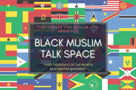 Flags of different African countries in the background. On top, text that says, "The Center for Muslim Life Presents Black Muslim Talk Space Third Thursdays of the Month MLW Center Basement"